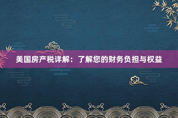 美国房产税详解：了解您的财务负担与权益